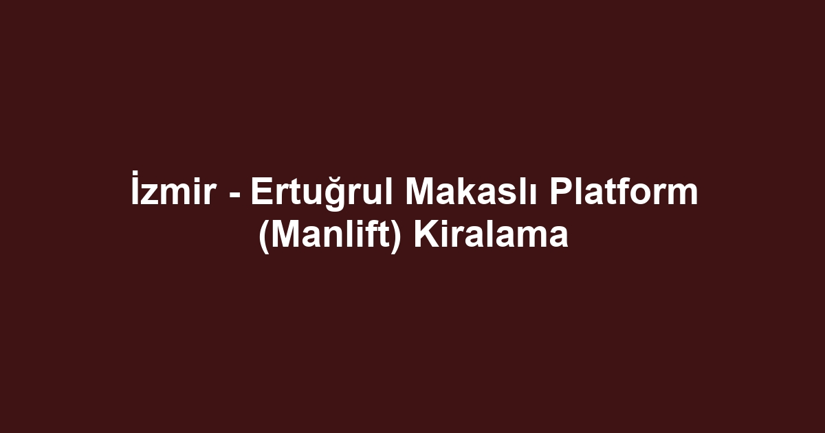 İzmir - Ertuğrul Makaslı Platform (Manlift) Kiralama