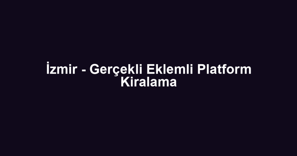 İzmir - Gerçekli Eklemli Platform Kiralama