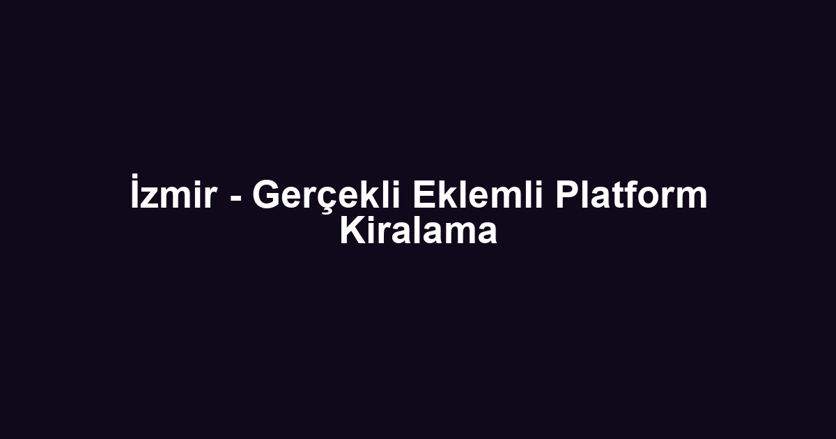İzmir - Gerçekli Eklemli Platform Kiralama