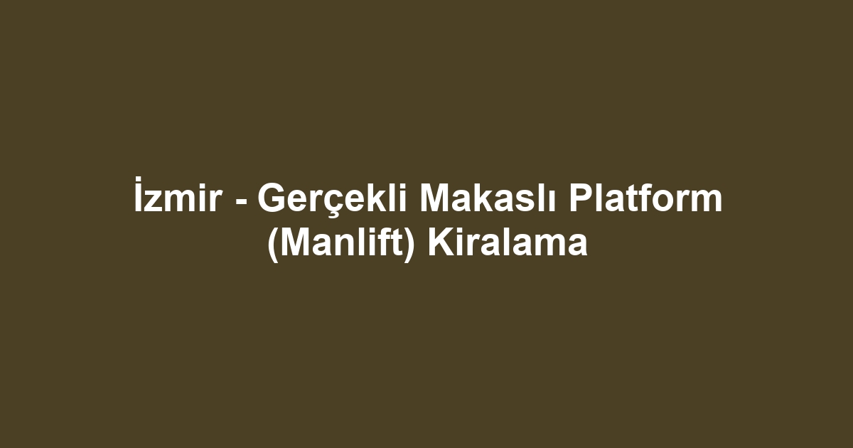 İzmir - Gerçekli Makaslı Platform (Manlift) Kiralama