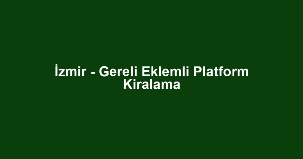 İzmir - Gereli Eklemli Platform Kiralama