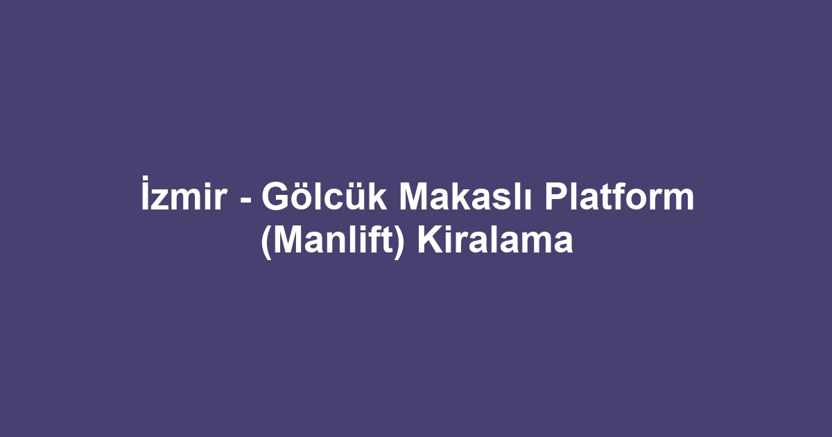 İzmir - Gölcük Makaslı Platform (Manlift) Kiralama