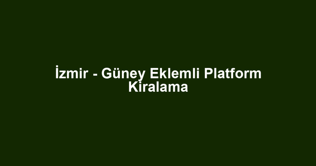 İzmir - Güney Eklemli Platform Kiralama