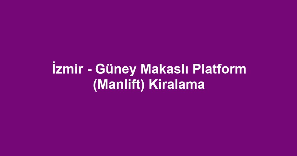 İzmir - Güney Makaslı Platform (Manlift) Kiralama
