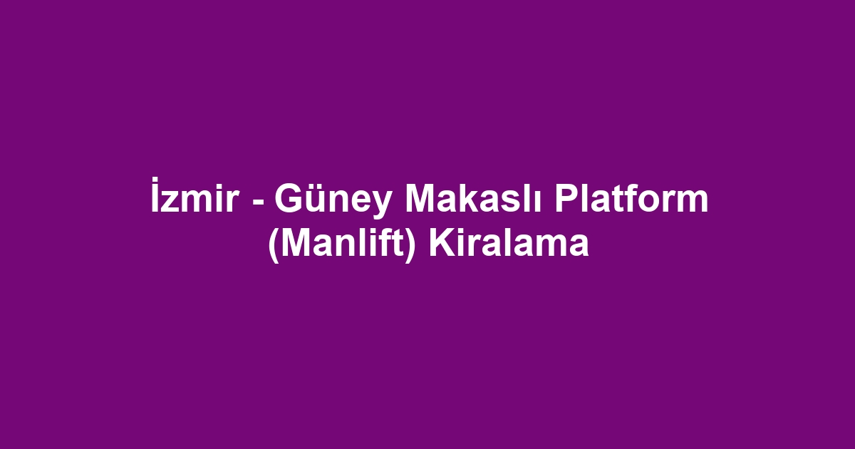 İzmir - Güney Makaslı Platform (Manlift) Kiralama