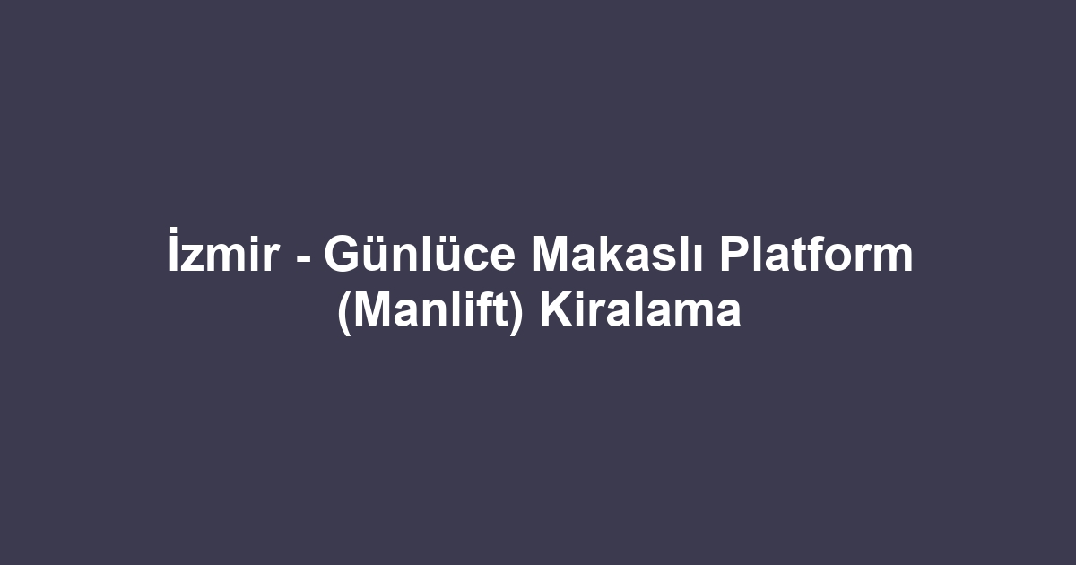 İzmir - Günlüce Makaslı Platform (Manlift) Kiralama