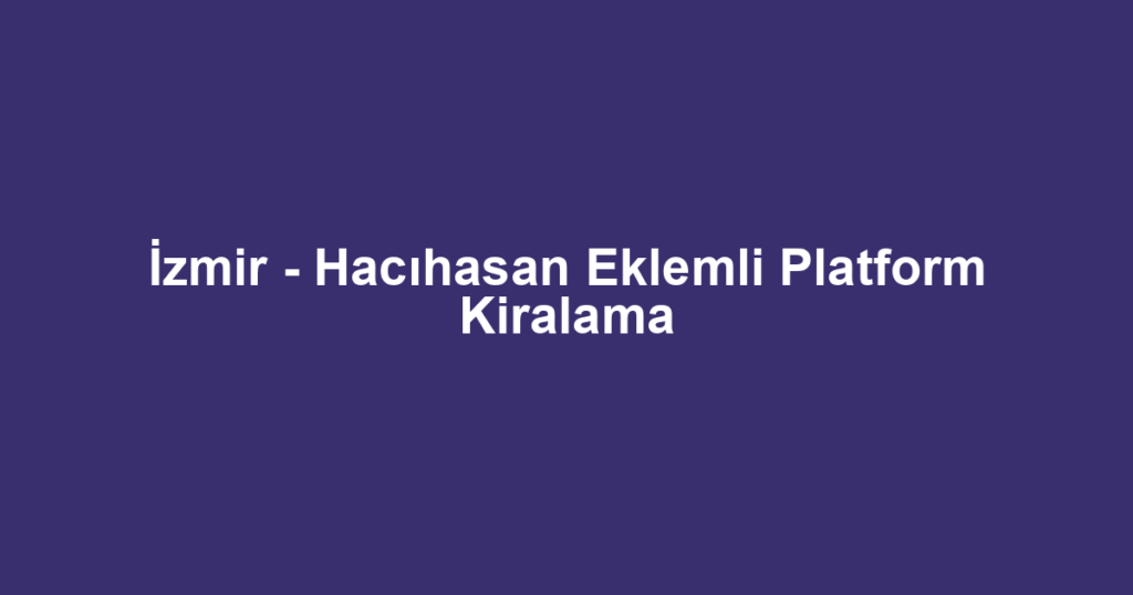 İzmir - Hacıhasan Eklemli Platform Kiralama