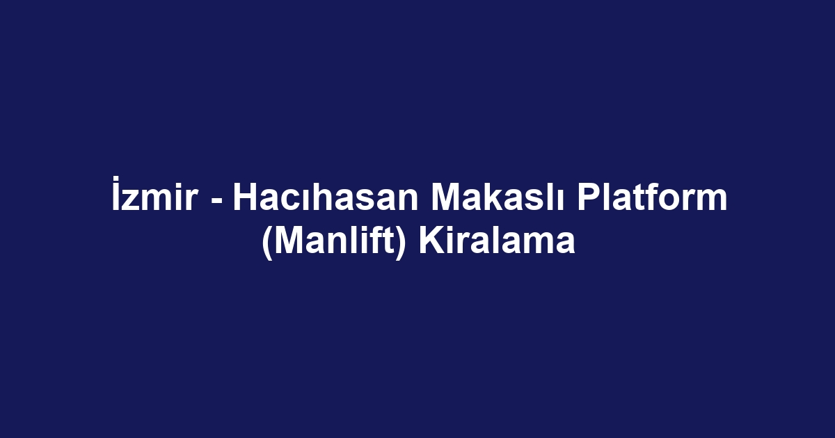 İzmir - Hacıhasan Makaslı Platform (Manlift) Kiralama