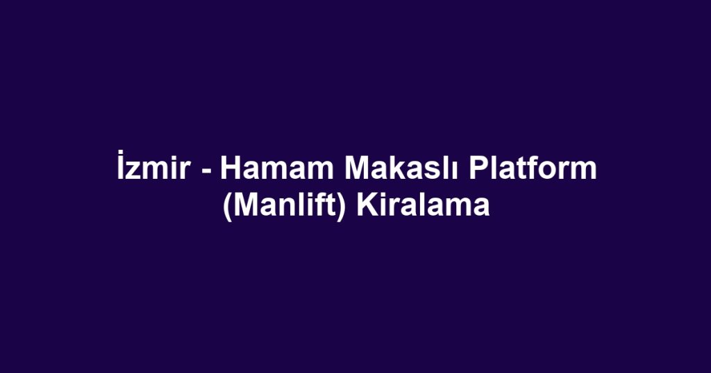İzmir - Hamam Makaslı Platform (Manlift) Kiralama