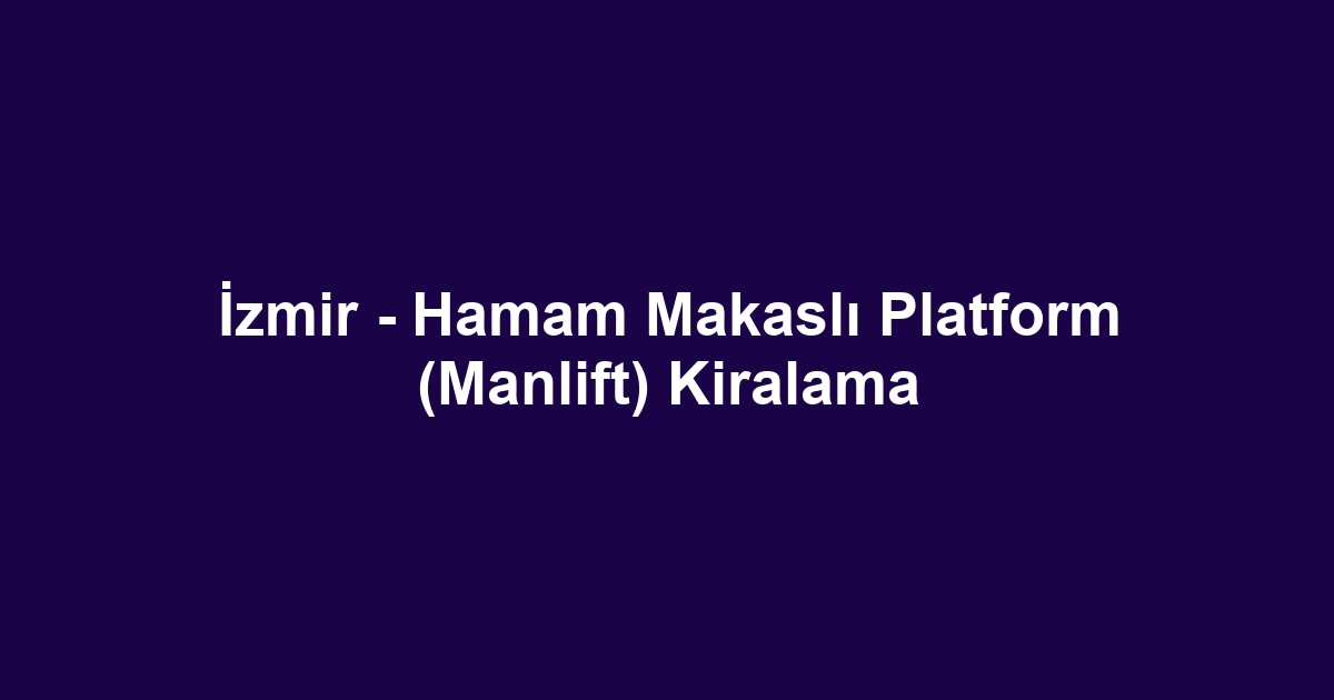 İzmir - Hamam Makaslı Platform (Manlift) Kiralama
