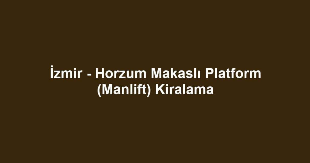 İzmir - Horzum Makaslı Platform (Manlift) Kiralama