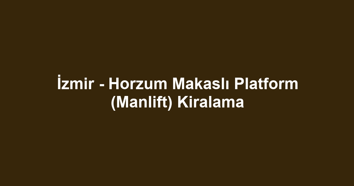 İzmir - Horzum Makaslı Platform (Manlift) Kiralama