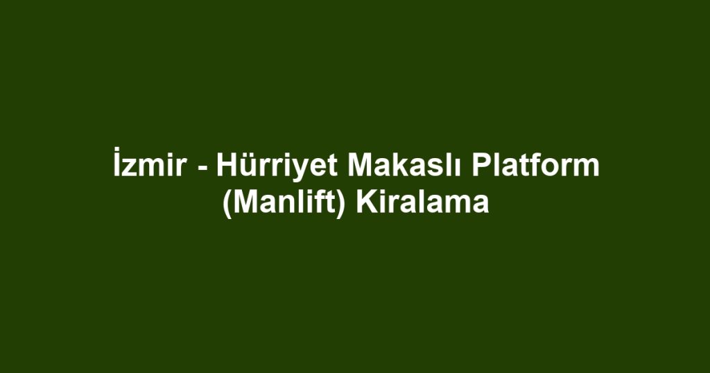 İzmir - Hürriyet Makaslı Platform (Manlift) Kiralama