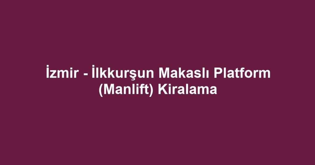 İzmir - İlkkurşun Makaslı Platform (Manlift) Kiralama