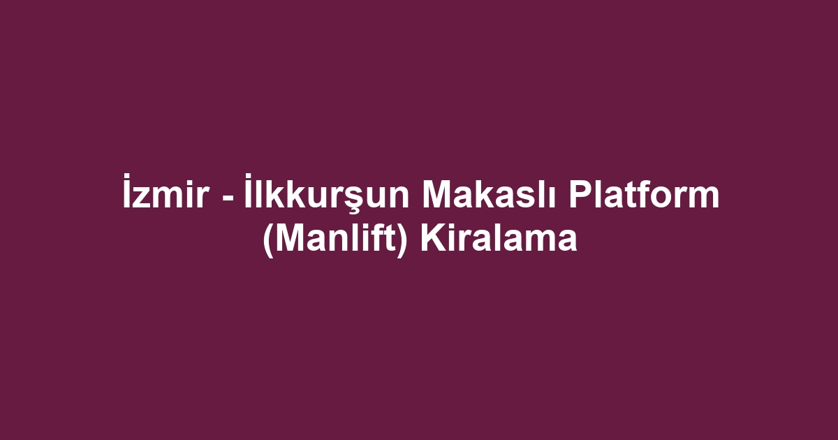 İzmir - İlkkurşun Makaslı Platform (Manlift) Kiralama
