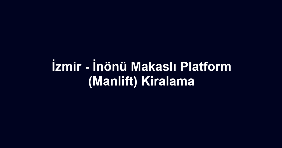 İzmir - İnönü Makaslı Platform (Manlift) Kiralama