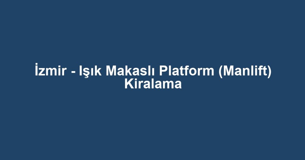 İzmir - Işık Makaslı Platform (Manlift) Kiralama