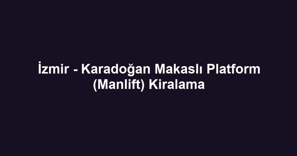 İzmir - Karadoğan Makaslı Platform (Manlift) Kiralama