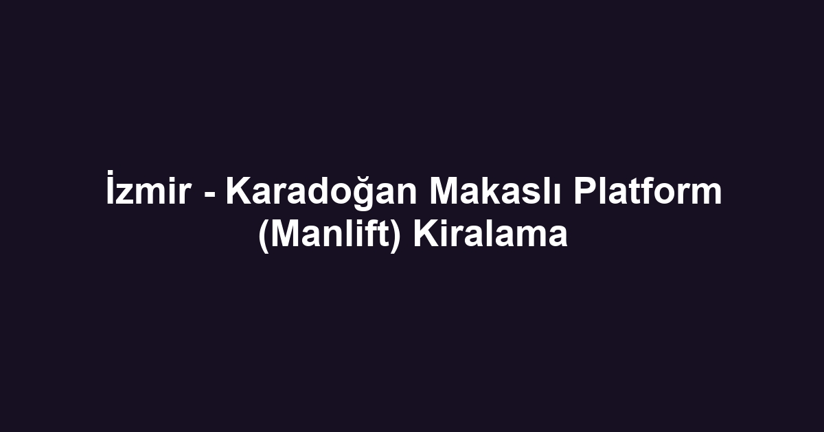 İzmir - Karadoğan Makaslı Platform (Manlift) Kiralama