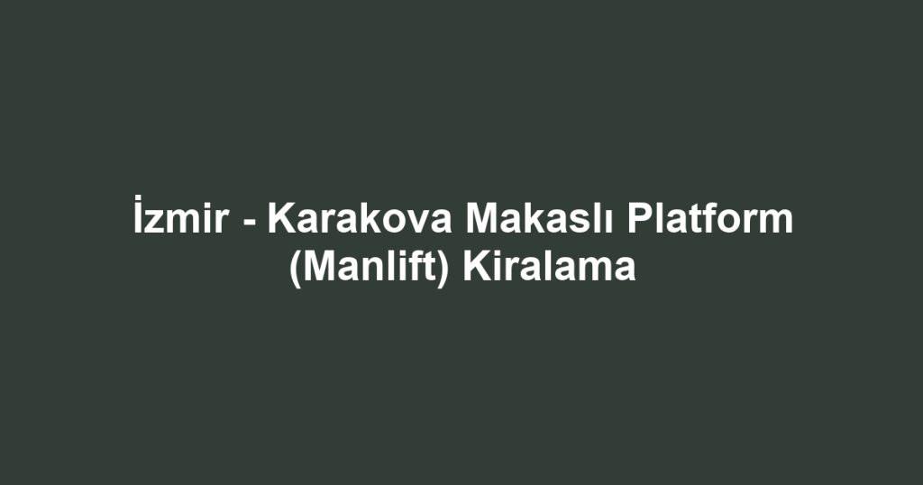 İzmir - Karakova Makaslı Platform (Manlift) Kiralama