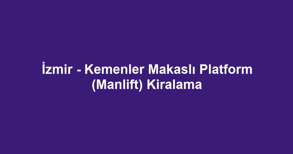 İzmir - Kemenler Makaslı Platform (Manlift) Kiralama
