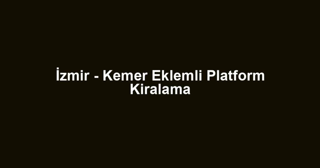İzmir - Kemer Eklemli Platform Kiralama