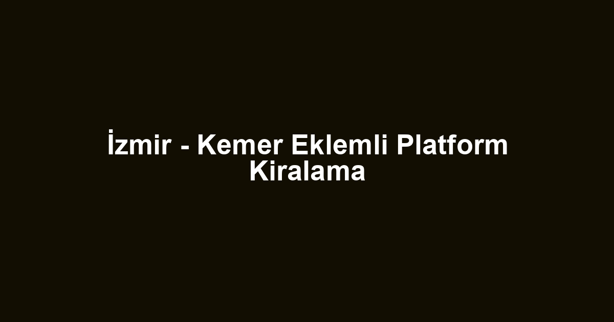İzmir - Kemer Eklemli Platform Kiralama