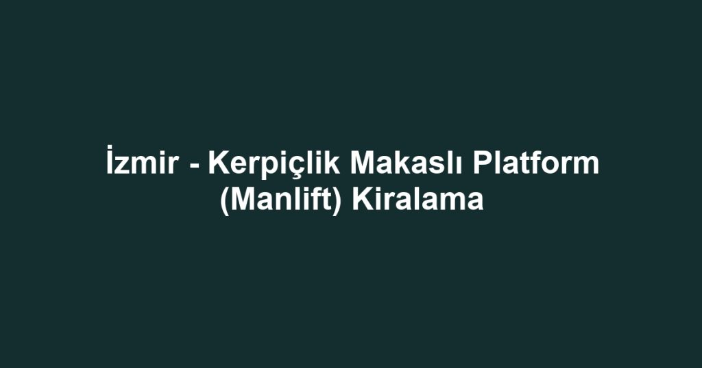 İzmir - Kerpiçlik Makaslı Platform (Manlift) Kiralama