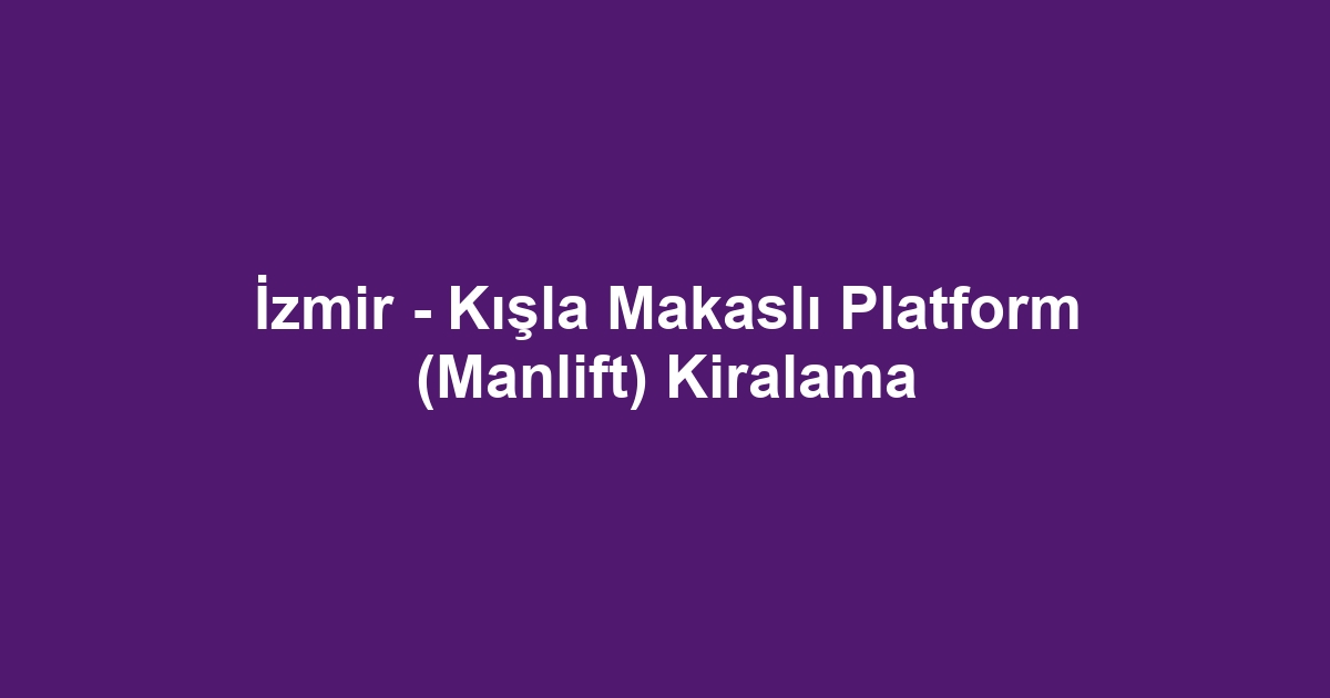 İzmir - Kışla Makaslı Platform (Manlift) Kiralama