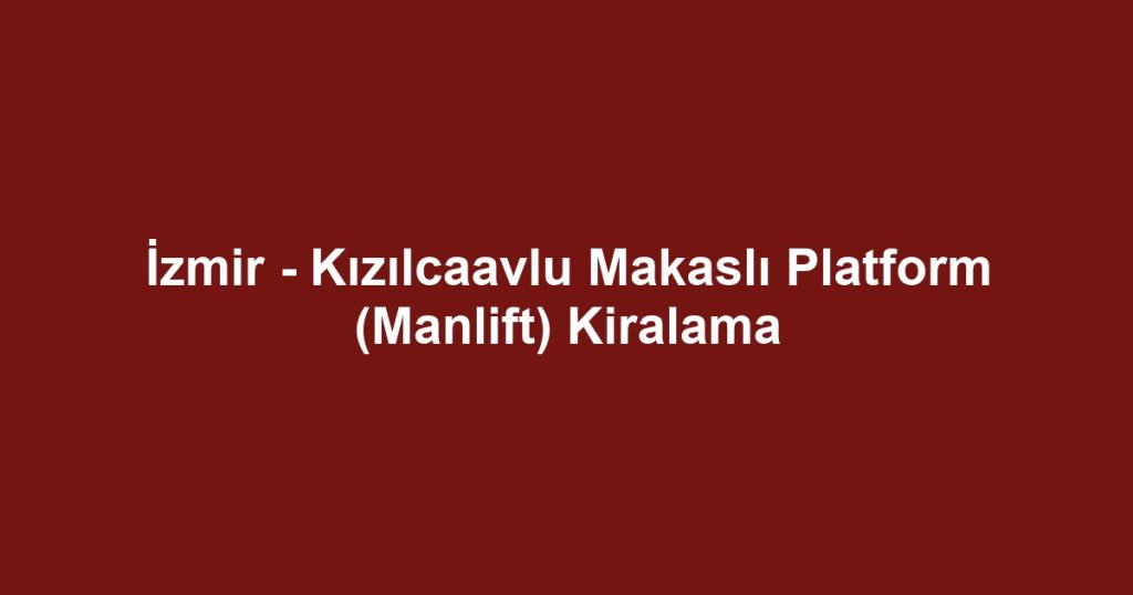 İzmir - Kızılcaavlu Makaslı Platform (Manlift) Kiralama
