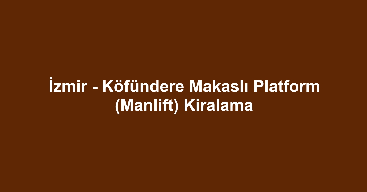 İzmir - Köfündere Makaslı Platform (Manlift) Kiralama