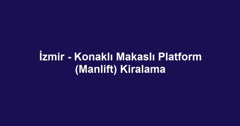İzmir - Konaklı Makaslı Platform (Manlift) Kiralama