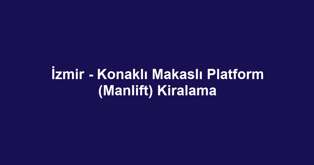 İzmir - Konaklı Makaslı Platform (Manlift) Kiralama