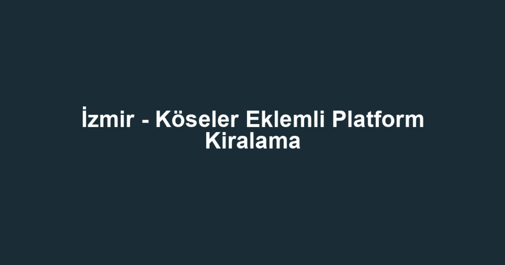 İzmir - Köseler Eklemli Platform Kiralama