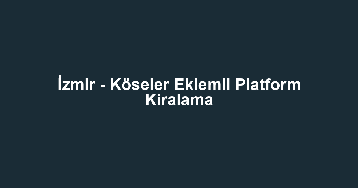İzmir - Köseler Eklemli Platform Kiralama