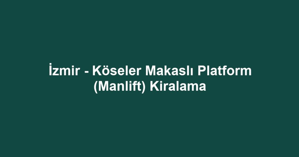 İzmir - Köseler Makaslı Platform (Manlift) Kiralama
