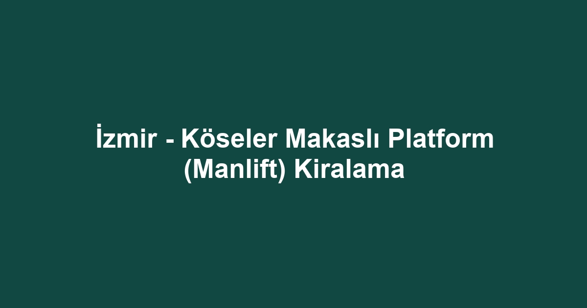 İzmir - Köseler Makaslı Platform (Manlift) Kiralama