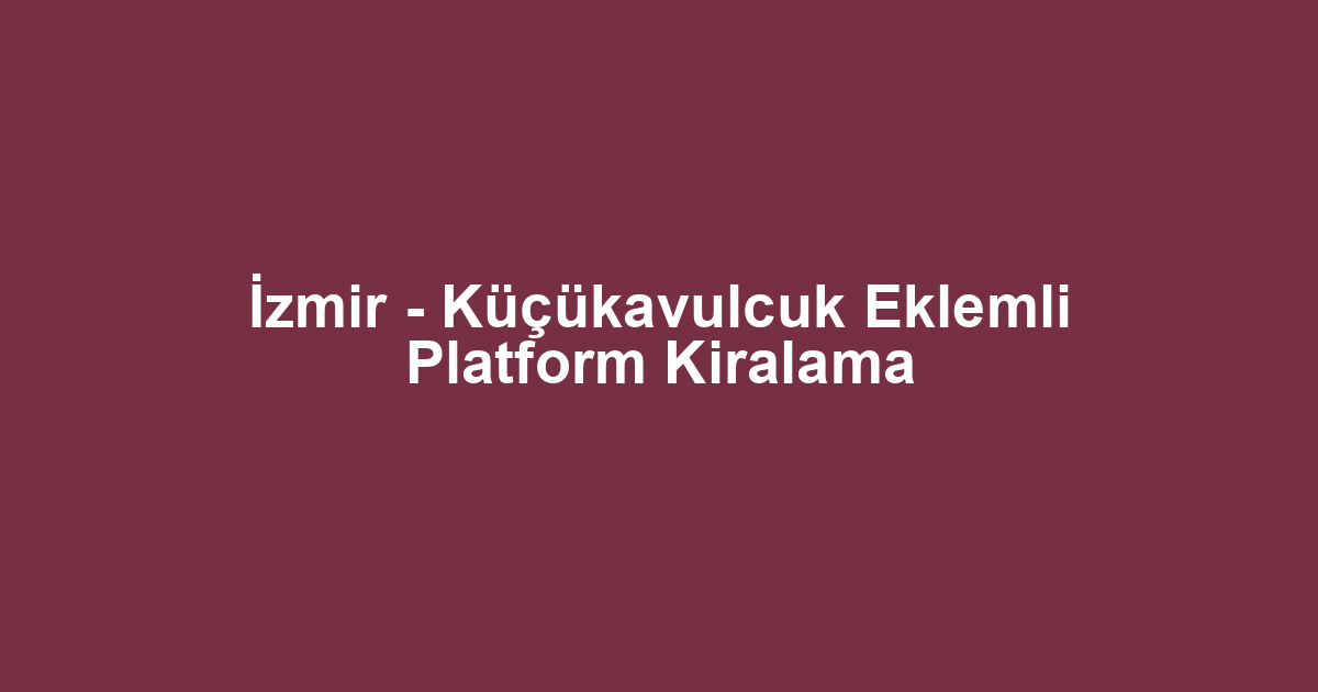 İzmir - Küçükavulcuk Eklemli Platform Kiralama