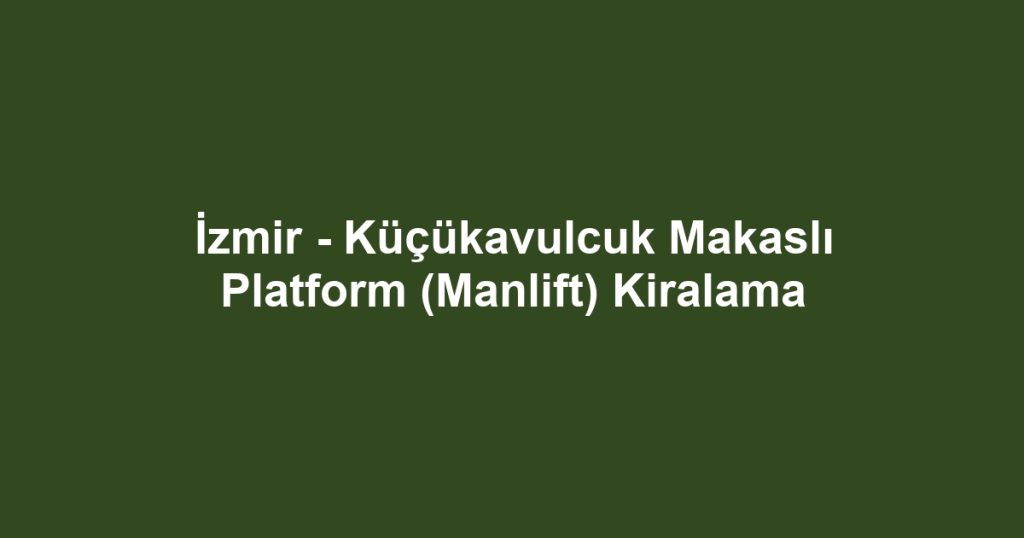 İzmir - Küçükavulcuk Makaslı Platform (Manlift) Kiralama