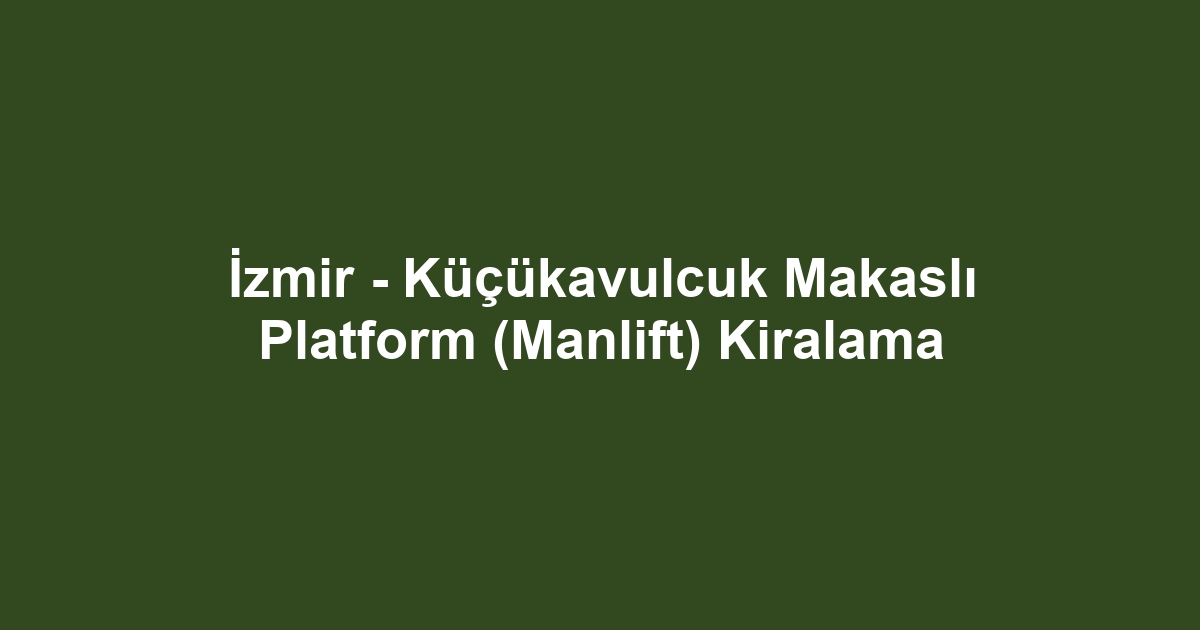 İzmir - Küçükavulcuk Makaslı Platform (Manlift) Kiralama