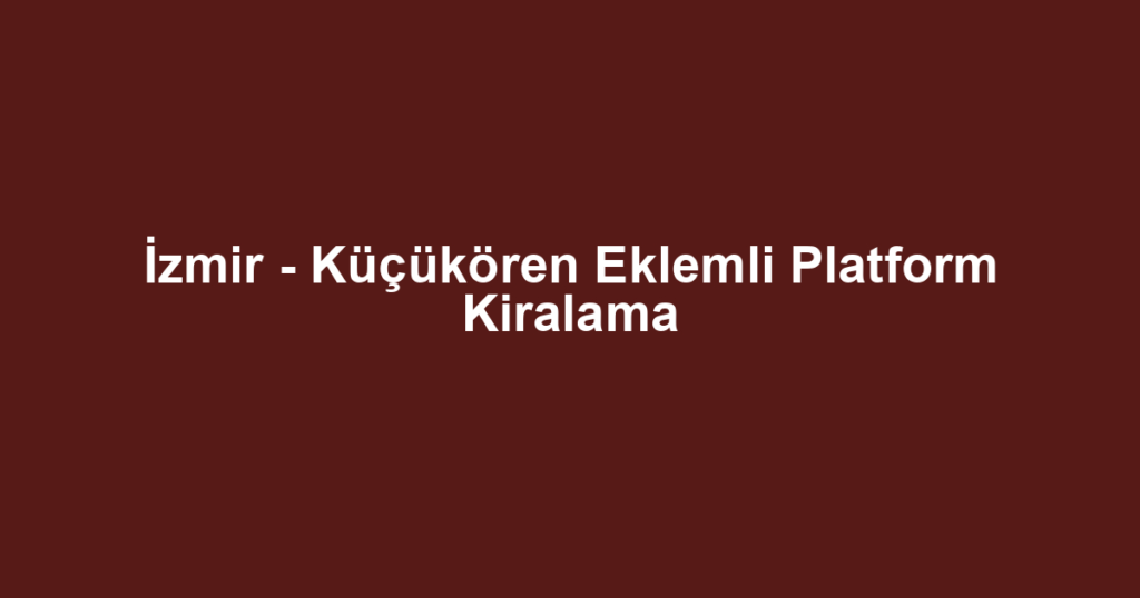 İzmir - Küçükören Eklemli Platform Kiralama