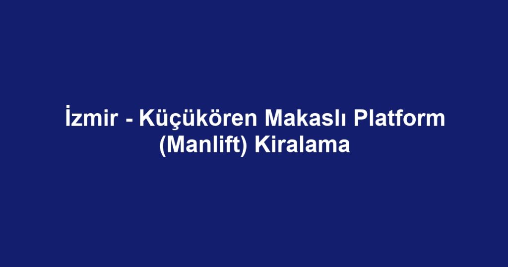 İzmir - Küçükören Makaslı Platform (Manlift) Kiralama