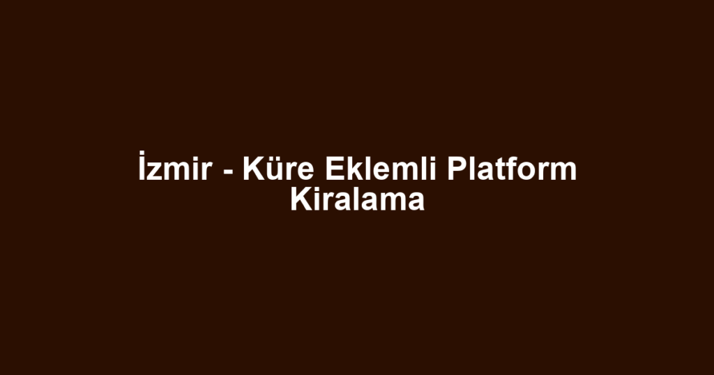 İzmir - Küre Eklemli Platform Kiralama