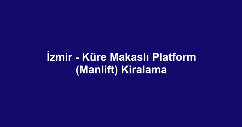 İzmir - Küre Makaslı Platform (Manlift) Kiralama