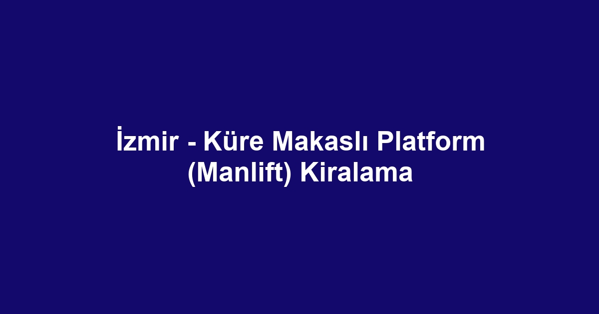 İzmir - Küre Makaslı Platform (Manlift) Kiralama