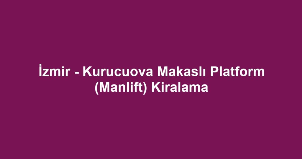 İzmir - Kurucuova Makaslı Platform (Manlift) Kiralama