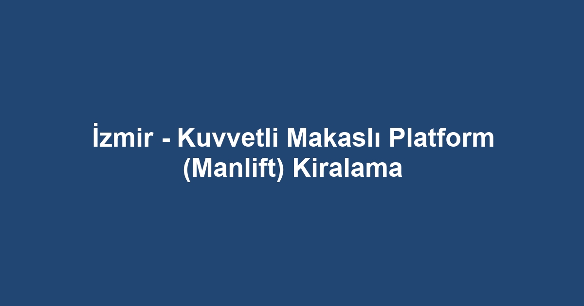 İzmir - Kuvvetli Makaslı Platform (Manlift) Kiralama