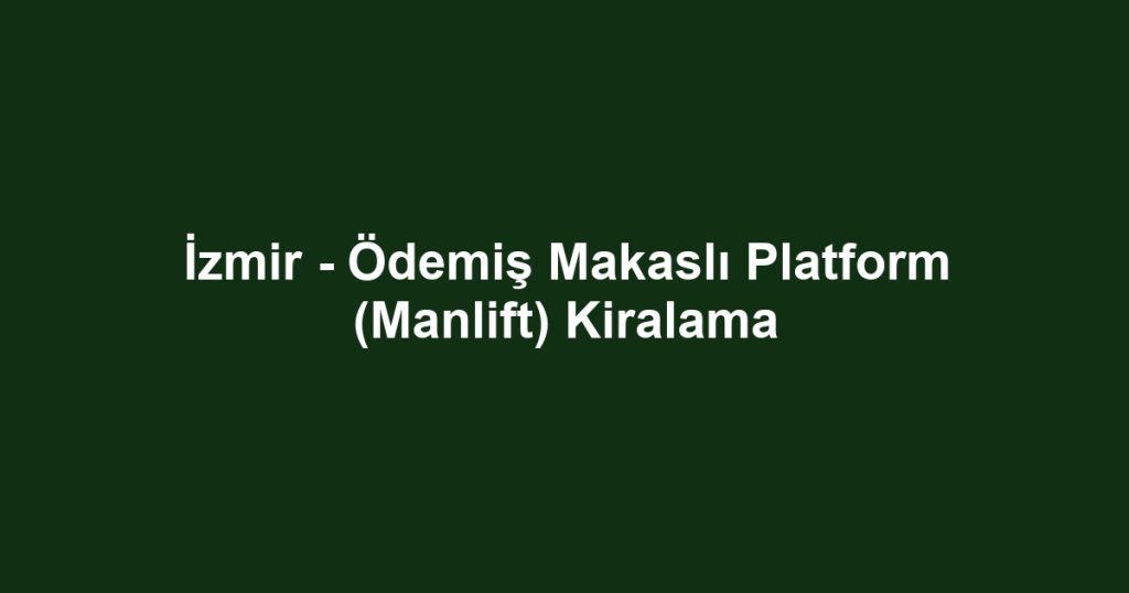 İzmir - Ödemiş Makaslı Platform (Manlift) Kiralama