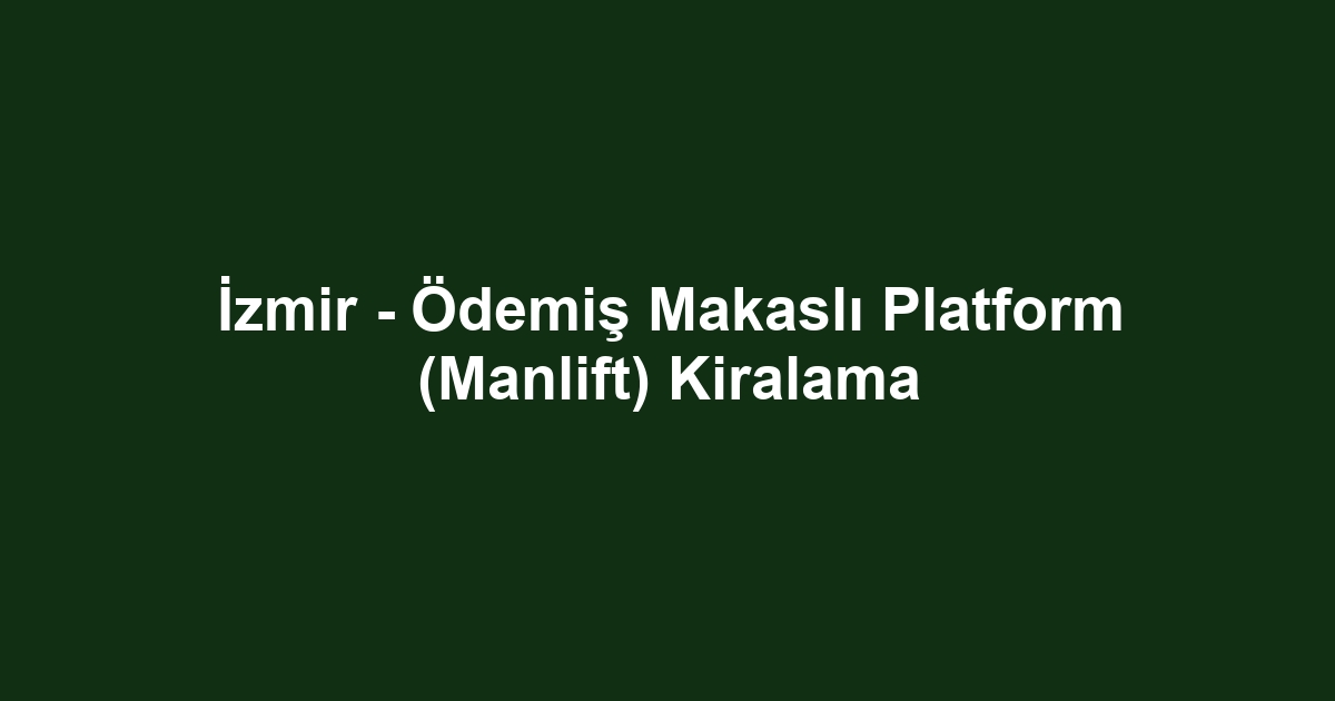 İzmir - Ödemiş Makaslı Platform (Manlift) Kiralama