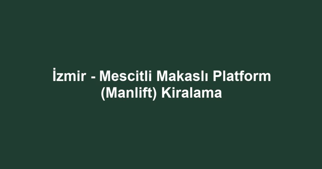 İzmir - Mescitli Makaslı Platform (Manlift) Kiralama